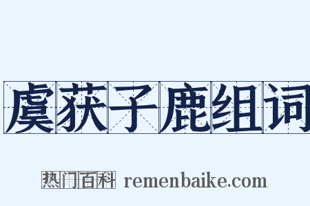 虞获子鹿组词是什么意思的图片